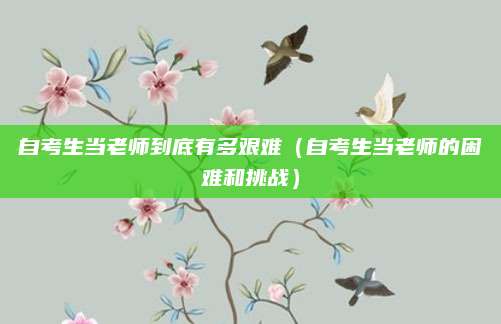 自考生当老师到底有多艰难（自考生当老师的困难和挑战）