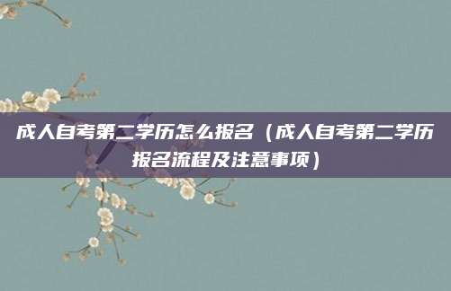 成人自考第二学历怎么报名（成人自考第二学历报名流程及注意事项）