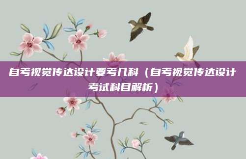 自考视觉传达设计要考几科（自考视觉传达设计考试科目解析）