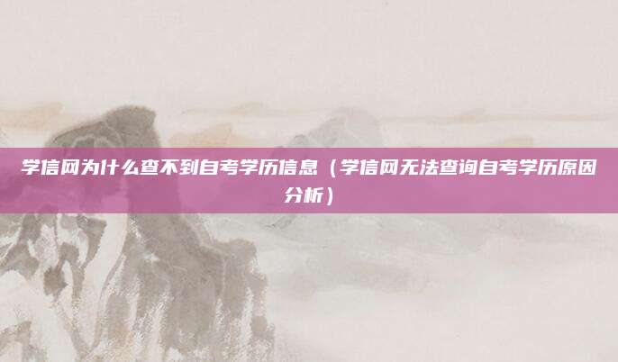 学信网为什么查不到自考学历信息（学信网无法查询自考学历原因分析）