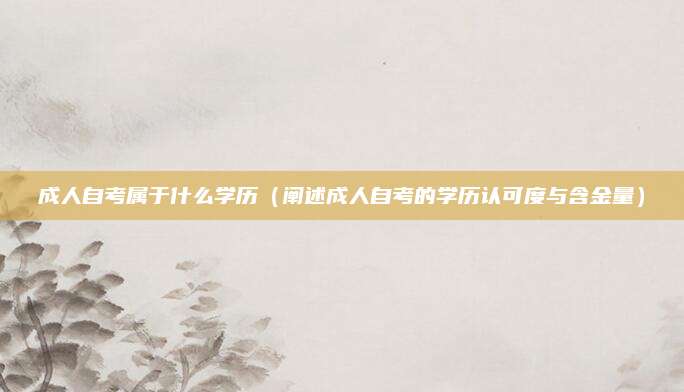 成人自考属于什么学历（阐述成人自考的学历认可度与含金量）