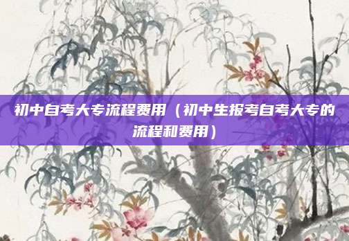 初中自考大专流程费用（初中生报考自考大专的流程和费用）