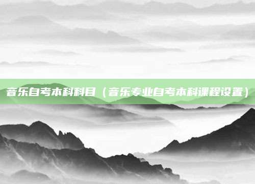 音乐自考本科科目（音乐专业自考本科课程设置）