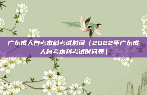 广东成人自考本科考试时间（2022年广东成人自考本科考试时间表）