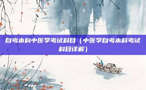 自考本科中医学考试科目（中医学自考本科考试科目详解）