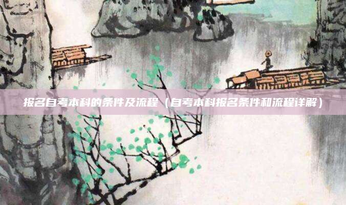 报名自考本科的条件及流程（自考本科报名条件和流程详解）