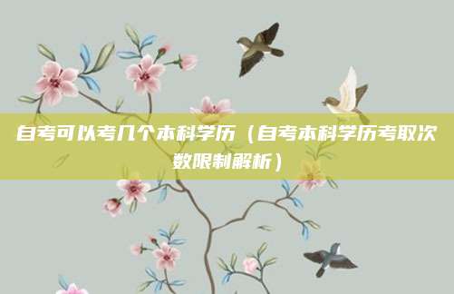 自考可以考几个本科学历（自考本科学历考取次数限制解析）
