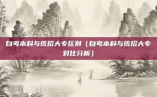 自考本科与统招大专区别（自考本科与统招大专对比分析）