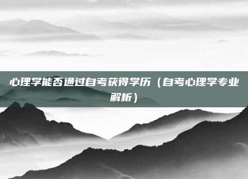 心理学能否通过自考获得学历（自考心理学专业解析）