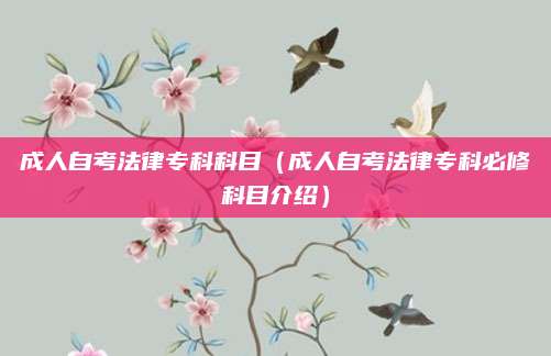 成人自考法律专科科目（成人自考法律专科必修科目介绍）