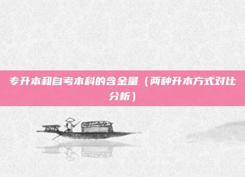 专升本和自考本科的含金量（两种升本方式对比分析）