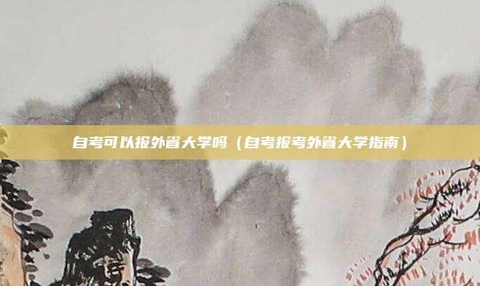 自考可以报外省大学吗（自考报考外省大学指南）