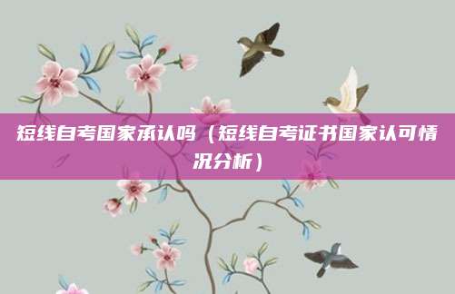 短线自考国家承认吗（短线自考证书国家认可情况分析）