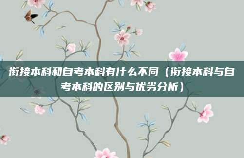 衔接本科和自考本科有什么不同（衔接本科与自考本科的区别与优劣分析）