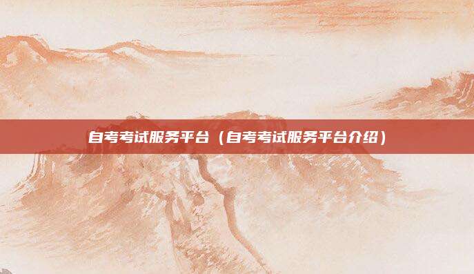 自考考试服务平台（自考考试服务平台介绍）