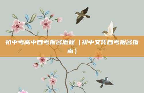 初中考高中自考报名流程（初中文凭自考报名指南）