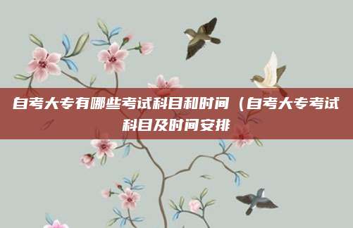 自考大专有哪些考试科目和时间（自考大专考试科目及时间安排