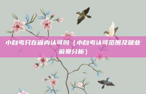 小自考只在省内认可吗（小自考认可范围及就业前景分析）
