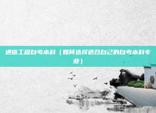 通信工程自考本科（如何选择适合自己的自考本科专业）