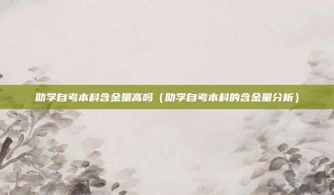 助学自考本科含金量高吗（助学自考本科的含金量分析）