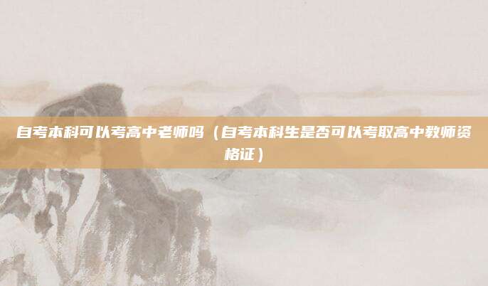自考本科可以考高中老师吗（自考本科生是否可以考取高中教师资格证）