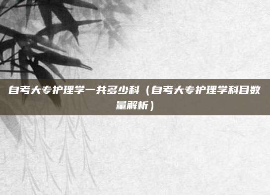 自考大专护理学一共多少科（自考大专护理学科目数量解析）