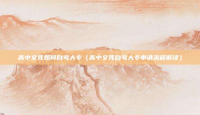 高中文凭如何自考大专（高中文凭自考大专申请流程解读）