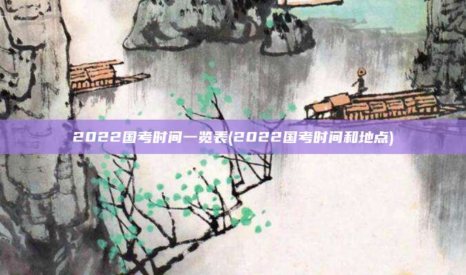 2022国考时间一览表(2022国考时间和地点)