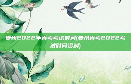 贵州2022年省考考试时间(贵州省考2022考试时间资料)