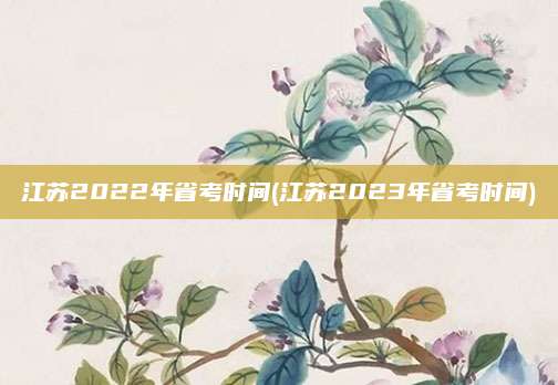 江苏2022年省考时间(江苏2023年省考时间)