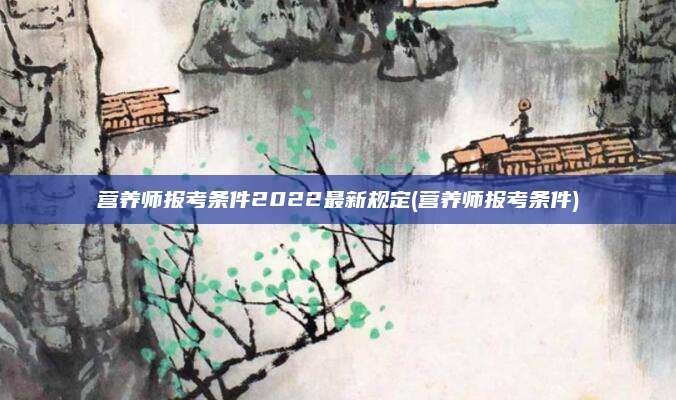 营养师报考条件2022最新规定(营养师报考条件)