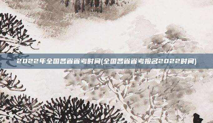 2022年全国各省省考时间(全国各省省考报名2022时间)