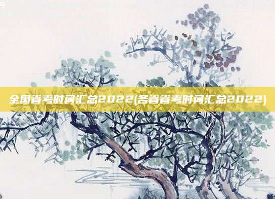 全国省考时间汇总2022(各省省考时间汇总2022)