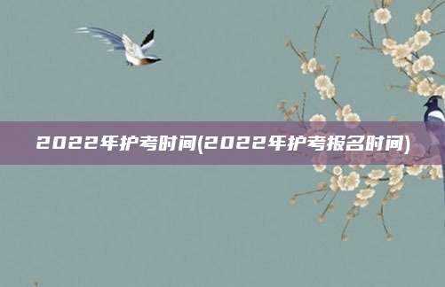 2022年护考时间(2022年护考报名时间)